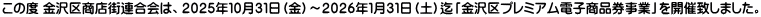 この度 金沢区商店街連合会は、２０２５年１０月３１日（金）～２０２６年１月３１日（土）迄「金沢区プレミアム電子商品券事業」を開催致しました。 