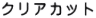 クリアカット
